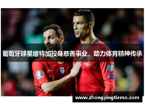葡萄牙球星维特加投身慈善事业，助力体育精神传承