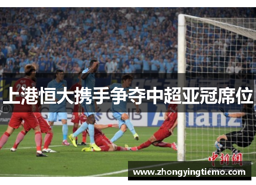 上港恒大携手争夺中超亚冠席位